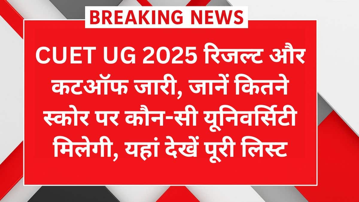 CUET UG 2025 रिजल्ट और कटऑफ जारी – जानें कितने स्कोर पर कौन-सी यूनिवर्सिटी मिलेगी, यहां देखें पूरी लिस्ट