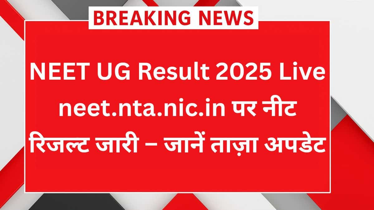 NEET UG Result 2025 Live – नीट यूजी का रिजल्ट आज neet.nta.nic.in पर देखें ताज़ा अपडेट