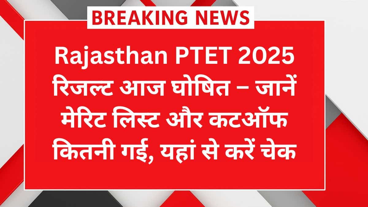Rajasthan PTET 2025 रिजल्ट आज घोषित – जानें मेरिट लिस्ट और कटऑफ कितनी गई, यहां से करें चेक