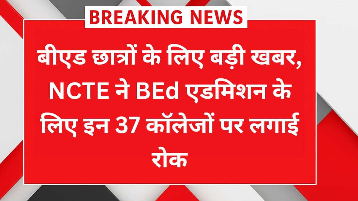Bihar BEd 2025: NCTE द्वारा 37 कॉलेजों पर एडमिशन रोक की खबर